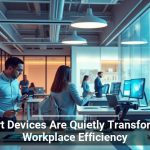 Smart Devices Are Quietly Transforming Workplace Efficiency